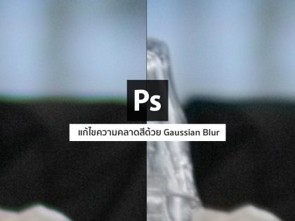 Photoshop CC : แก้อาการคลาดสีด้วยเทคนิคการเบลอภาพ